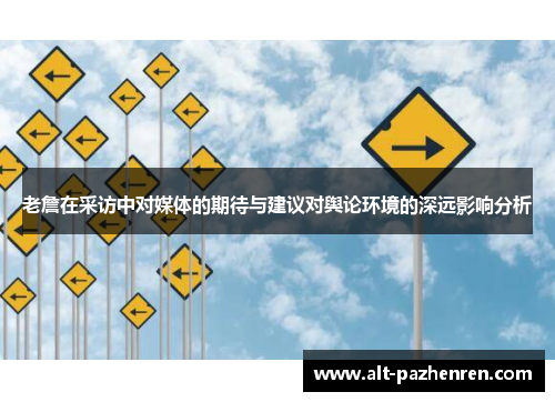 老詹在采访中对媒体的期待与建议对舆论环境的深远影响分析 老詹在采访中对媒体的期待与建议对舆论环境的深远影响分析