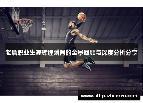 老詹职业生涯辉煌瞬间的全景回顾与深度分析分享 老詹职业生涯辉煌瞬间的全景回顾与深度分析分享