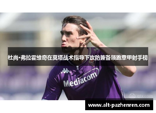 杜尚·弗拉霍维奇在莫塔战术指导下攻防兼备领跑意甲射手榜