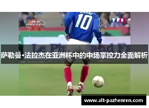 萨勒曼·法拉杰在亚洲杯中的中场掌控力全面解析