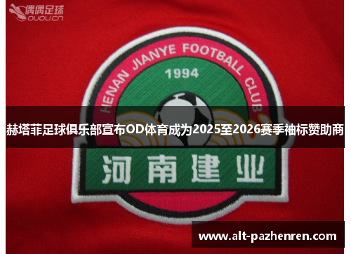 赫塔菲足球俱乐部宣布OD体育成为2025至2026赛季袖标赞助商