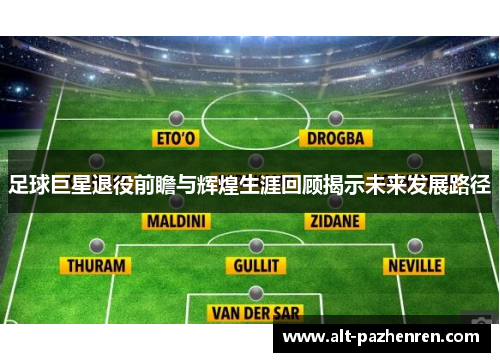 足球巨星退役前瞻与辉煌生涯回顾揭示未来发展路径