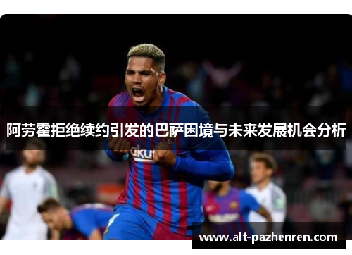 阿劳霍拒绝续约引发的巴萨困境与未来发展机会分析