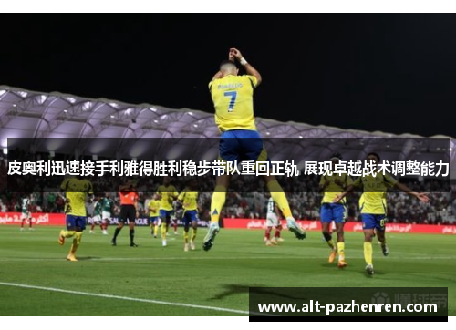 皮奥利迅速接手利雅得胜利稳步带队重回正轨 展现卓越战术调整能力