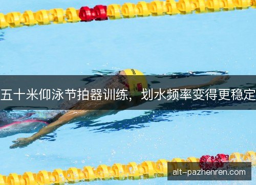 五十米仰泳节拍器训练，划水频率变得更稳定